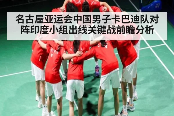 名古屋亚运会中国男子卡巴迪队对阵印度小组出线关键战前瞻分析