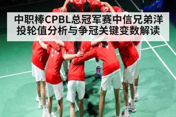 中职棒CPBL总冠军赛中信兄弟洋投轮值分析与争冠关键变数解读